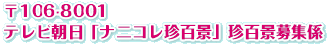 〒106-8001 テレビ朝日「ナニコレ珍百景」珍百景募集係