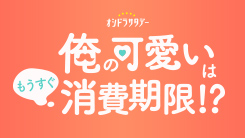 俺の可愛いはもうすぐ消費期限!?