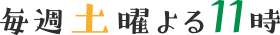 毎週土曜よる11時～