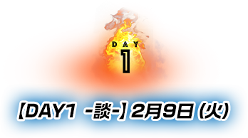 【DAY1 -談-】2月9日（火）
