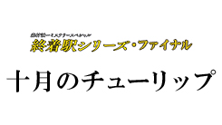 森村誠一ミステリースペシャル 終着駅シリーズ・ファイナル『十月のチューリップ』