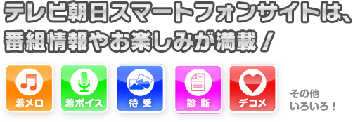 テレビ朝日スマートフォンサイトは、番組情報やお楽しみが満載！