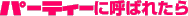 パーティーに呼ばれたら
