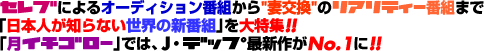 セレブによるオーディション番組から“妻交換“のリアリティー番組まで「日本人が知らない世界の新番組」を大特集!!「月イチゴロー」では、J・デップ最新作がNO1に!!