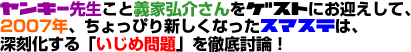 ヤンキー先生こと義家弘介さんをゲストにお迎えして、2007年、ちょっぴり新しくなったスマステは、深刻化する「いじめ問題」を徹底討論! ヤンキー先生こと義家弘介さんをゲストにお迎えして、2007年、ちょっぴり新しくなったスマステは、深刻化する「いじめ問題」を徹底討論!