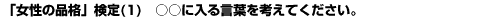 「女性の品格」検定(1)　○○に入る言葉を考えてください。