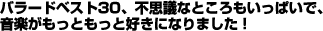バラードベスト30、不思議なところもいっぱいで、音楽がもっともっと好きになりました! バラードベスト30、不思議なところもいっぱいで、音楽がもっともっと好きになりました!