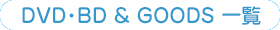 DVD・BD & GOODS 一覧