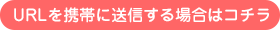URLを携帯に送信する場合はコチラ