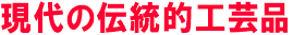 現代の伝統的工芸品