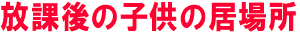 放課後の子供の居場所