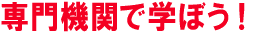 専門機関で学ぼう