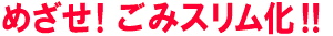 めざせごみスリム化！