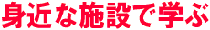 身近な施設で学ぶ