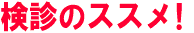 検診のススメ！