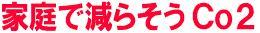 家庭で減らそうCo2