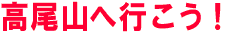 高尾山へ行こう！