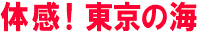 体感！東京の海
