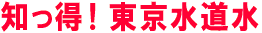 知っ得！東京水道水
