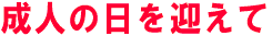 成人の日を迎えて