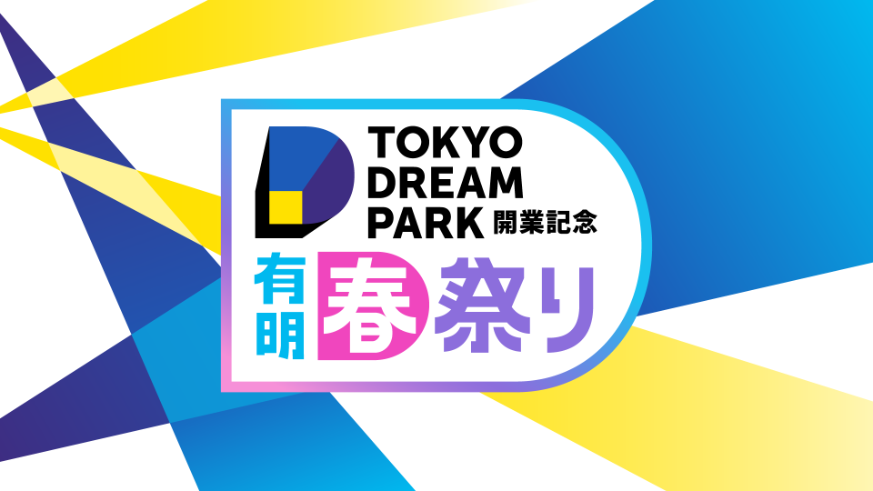 TOKYO DREAM PARK開業記念 有明春祭り～夢中がいっぱい！～