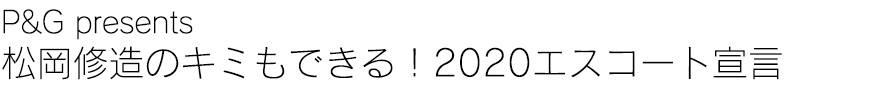 P&G presents 松岡修造のキミもできる！2020エスコート宣言