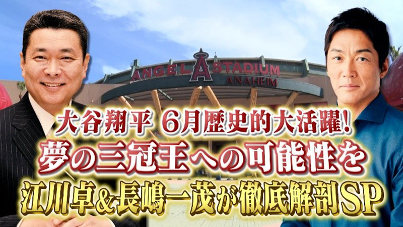 大谷翔平 6月歴史的大活躍！
夢の三冠王への可能性を江川卓＆長嶋一茂が徹底解剖SP