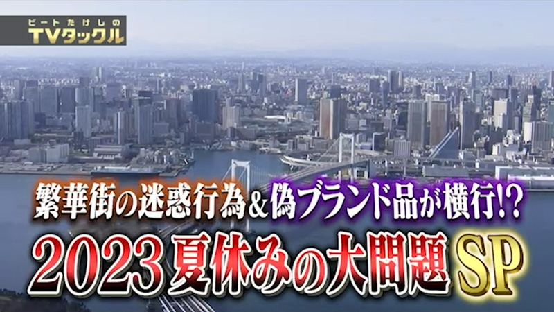 繁華街の迷惑行為＆偽ブランド品が横行!?
2023年夏休みの大問題SP
