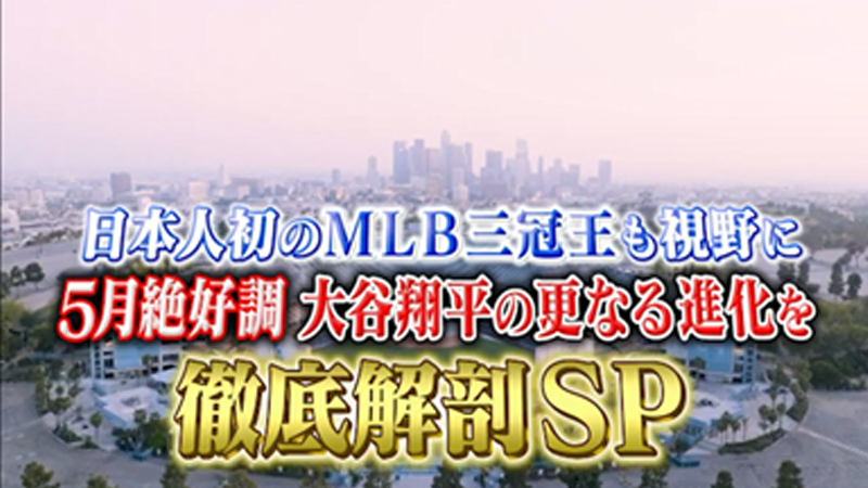 日本人初のMLB三冠王も視野に！
5月絶好調！大谷翔平の更なる進化を徹底解剖SP
