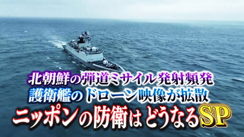 北朝鮮の弾道ミサイル発射頻発
護衛艦のドローン映像が拡散
ニッポンの防衛はどうなるSP
