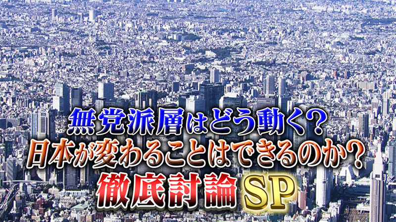 無党派層はどう動く？
日本が変わることはできるのか？ 徹底討論SP！