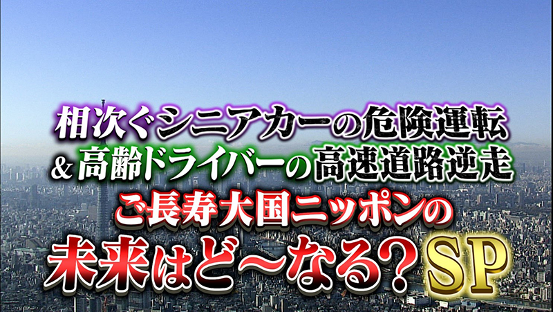 相次ぐシニアカーの危険運転
＆高齢ドライバーの高速道路逆走
ご長寿大国ニッポンの未来はど～なる？SP