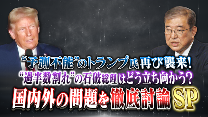 予測不能”のトランプ氏再び襲来！
“過半数割れ”の石破総理はどう立ち向かう？
国内外の問題を徹底討論SP
