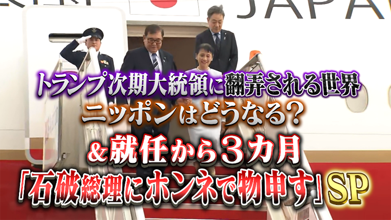 トランプ次期大統領に翻弄される世界！日本はどうなる？
＆就任から3カ月「石破総理にホンネで物申す」SP