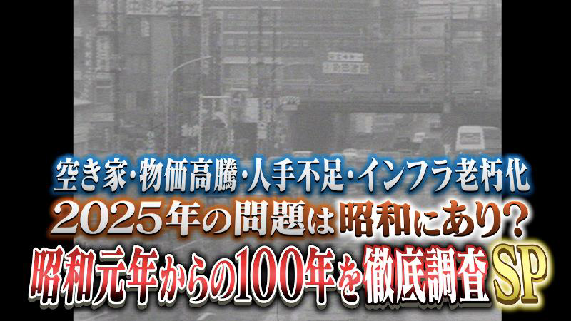 空き家・物価高騰・人手不足・インフラ老朽化
2025年の問題は昭和にあり？
昭和元年からの100年を徹底調査SP！