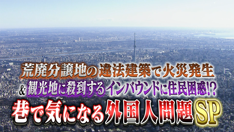 荒廃分譲地の違法建築で火災発生
観光地に殺到するインバウンドに住民困惑!?
巷で気になる外国人問題SP