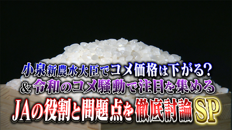 小泉新農水大臣でコメ価格は下がるのか？
＆“令和のコメ騒動”で注目を集めるJAの役割と問題点を徹底討論SP