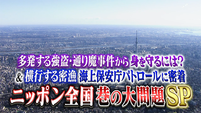 多発する強盗・通り魔事件から身を守るには？
＆横行する密漁！海上保安庁パトロールに密着！
ニッポン全国 巷の大問題SP