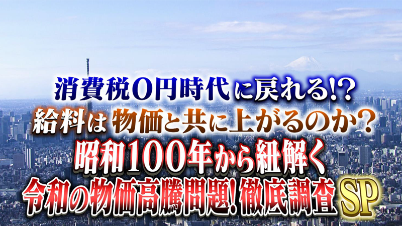 消費税0円時代に戻れる！？
給料は物価と共に上がるのか？
昭和100年から紐解く令和の物価高騰問題！徹底調査SP