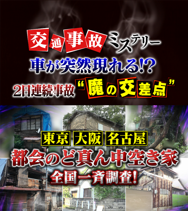 危険な交差点＆逆走＆外国人ドライバー　交通ミステリーを大追跡
＆東京・大阪・名古屋　都会のど真ん中空き家
全国一斉調査SP
