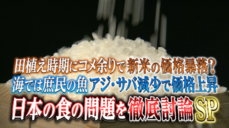 田植えの時期にコメ余りで新米の価格暴落！？
海では庶民の魚アジ・サバが減少で価格上昇
日本の食の問題を徹底討論SP