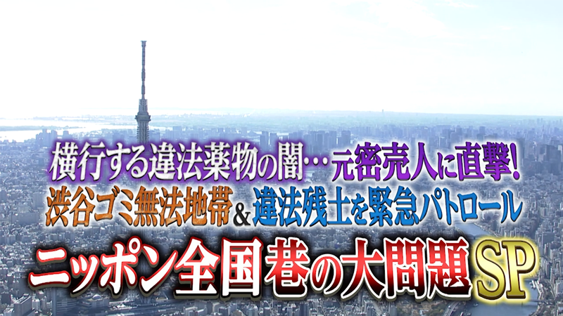 横行する違法薬物の闇…元密売人に直撃!
渋谷ゴミ無法地帯＆違法残土を緊急パトロール!
ニッポン全国 巷の大問題SP
