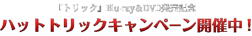 『トリック』Blu-ray＆DVD発売記念　ハットトリックキャンペーン開催中！