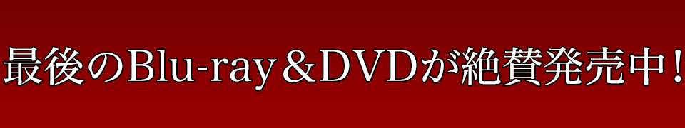 最後のBlu-ray＆DVDがいよいよ発売豪華景品が当たるキャンペーン実施中！