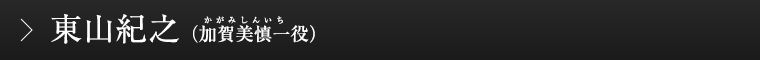 東山紀之（加賀美慎一役）