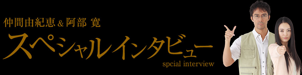 仲間由紀恵＆阿部寛スペシャルインタビュー