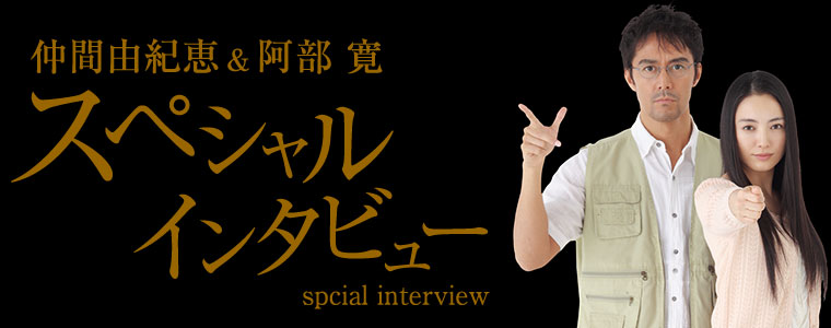 仲間由紀恵&阿部寛スペシャルインタビュー