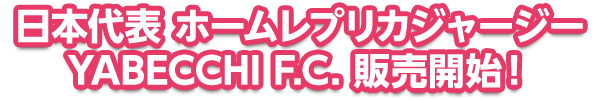 日本代表 ホームレプリカジャージー YABECCHI F.C. 販売開始!