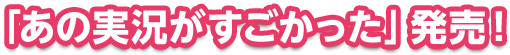 「あの実況がすごかった」発売!