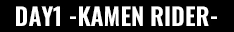 DAY1 KAMEN RIDER